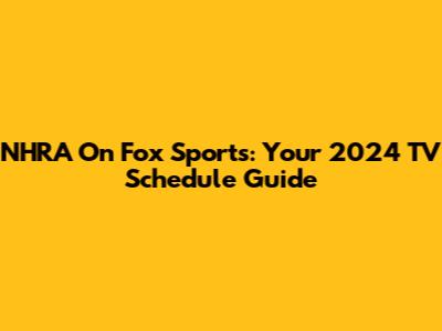 NHRA On Fox Sports: Your 2024 TV Schedule Guide