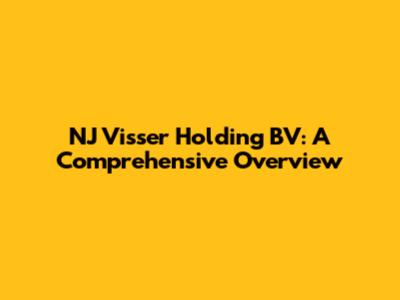 NJ Visser Holding BV: A Comprehensive Overview