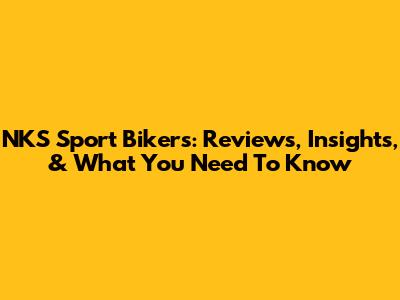 NKS Sport Bikers: Reviews, Insights, & What You Need To Know