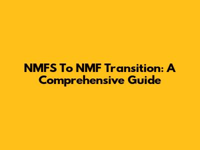 NMFS To NMF Transition: A Comprehensive Guide