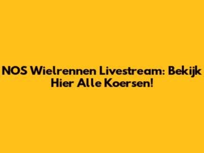 NOS Wielrennen Livestream: Bekijk Hier Alle Koersen!