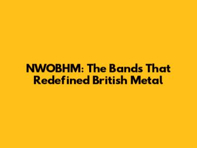 NWOBHM: The Bands That Redefined British Metal