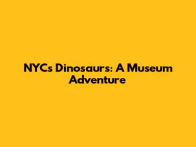 NYC's Dinosaurs: A Museum Adventure