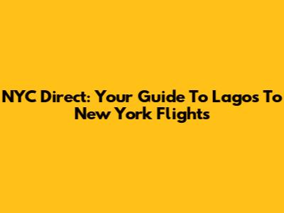 NYC Direct: Your Guide To Lagos To New York Flights