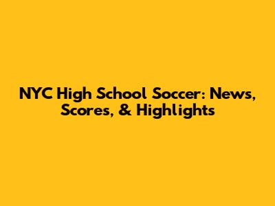 NYC High School Soccer: News, Scores, & Highlights