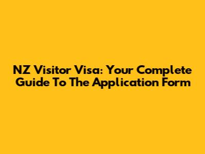 NZ Visitor Visa: Your Complete Guide To The Application Form