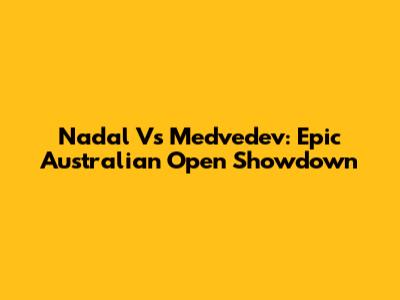 Nadal Vs Medvedev: Epic Australian Open Showdown