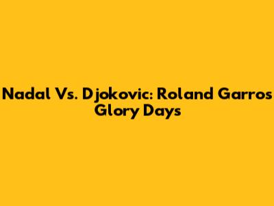 Nadal Vs. Djokovic: Roland Garros Glory Days