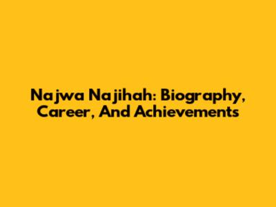 Najwa Najihah: Biography, Career, And Achievements