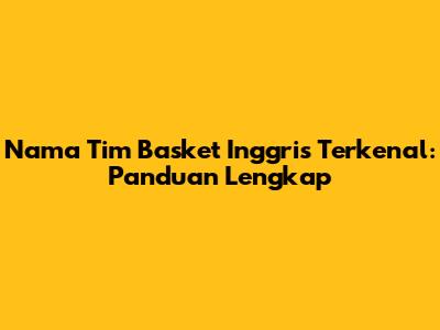 Nama Tim Basket Inggris Terkenal: Panduan Lengkap