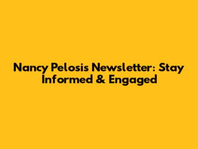 Nancy Pelosi's Newsletter: Stay Informed & Engaged
