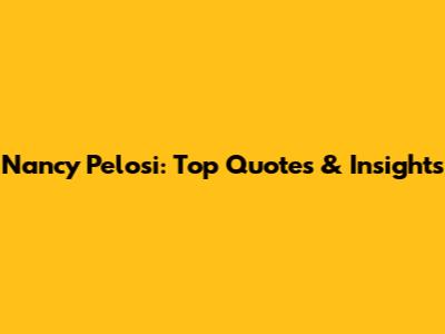 Nancy Pelosi: Top Quotes & Insights