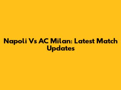 Napoli Vs AC Milan: Latest Match Updates