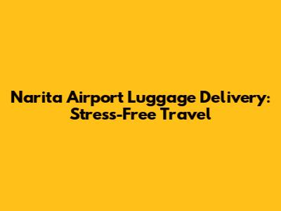 Narita Airport Luggage Delivery: Stress-Free Travel