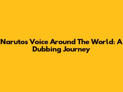 Naruto's Voice Around The World: A Dubbing Journey