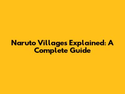 Naruto Villages Explained: A Complete Guide