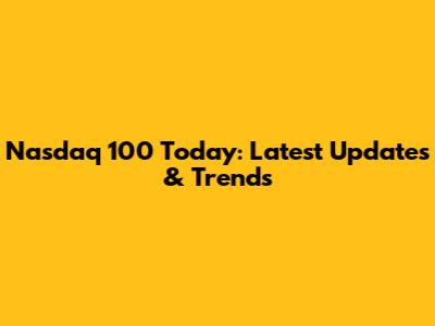 Nasdaq 100 Today: Latest Updates & Trends