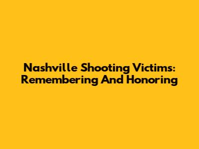 Nashville Shooting Victims: Remembering And Honoring