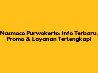 Nasmoco Purwokerto: Info Terbaru, Promo & Layanan Terlengkap!