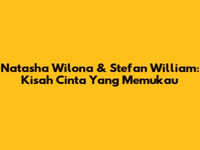 Natasha Wilona & Stefan William: Kisah Cinta Yang Memukau