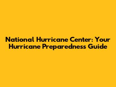 National Hurricane Center: Your Hurricane Preparedness Guide