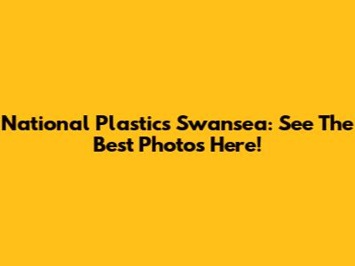 National Plastics Swansea: See The Best Photos Here!