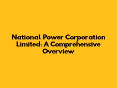National Power Corporation Limited: A Comprehensive Overview