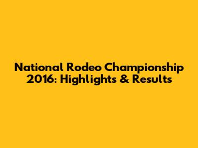 National Rodeo Championship 2016: Highlights & Results