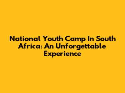 National Youth Camp In South Africa: An Unforgettable Experience