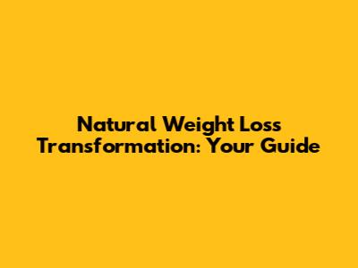 Natural Weight Loss Transformation: Your Guide