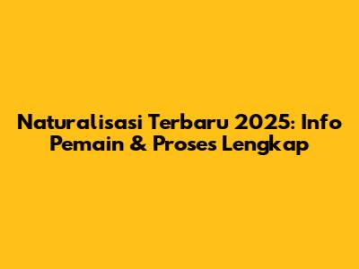 Naturalisasi Terbaru 2025: Info Pemain & Proses Lengkap
