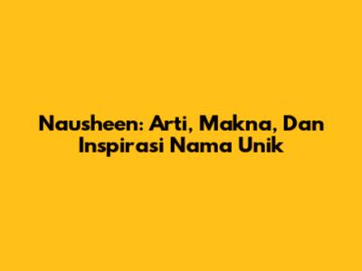 Nausheen: Arti, Makna, Dan Inspirasi Nama Unik