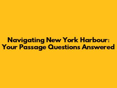 Navigating New York Harbour: Your Passage Questions Answered