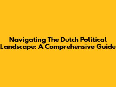 Navigating The Dutch Political Landscape: A Comprehensive Guide