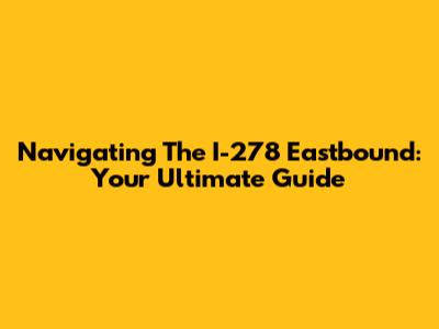 Navigating The I-278 Eastbound: Your Ultimate Guide
