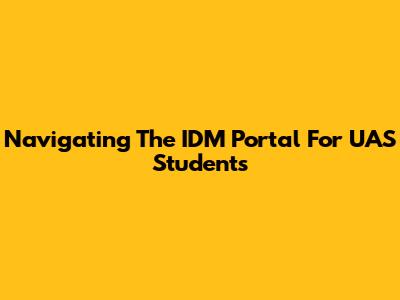 Navigating The IDM Portal For UAS Students