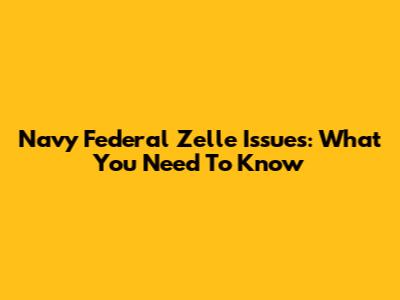 Navy Federal Zelle Issues: What You Need To Know