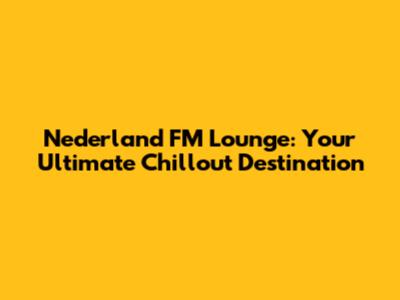 Nederland FM Lounge: Your Ultimate Chillout Destination