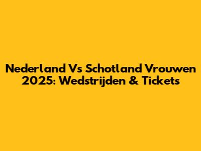Nederland Vs Schotland Vrouwen 2025: Wedstrijden & Tickets