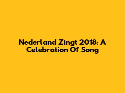Nederland Zingt 2018: A Celebration Of Song