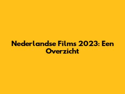 Nederlandse Films 2023: Een Overzicht