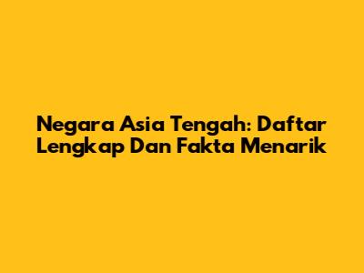Negara Asia Tengah: Daftar Lengkap Dan Fakta Menarik