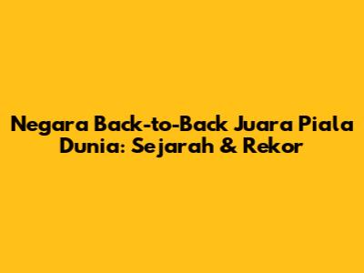 Negara Back-to-Back Juara Piala Dunia: Sejarah & Rekor