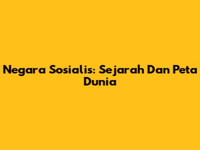 Negara Sosialis: Sejarah Dan Peta Dunia