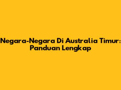 Negara-Negara Di Australia Timur: Panduan Lengkap