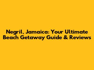 Negril, Jamaica: Your Ultimate Beach Getaway Guide & Reviews