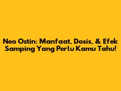 Neo Ostin: Manfaat, Dosis, & Efek Samping Yang Perlu Kamu Tahu!