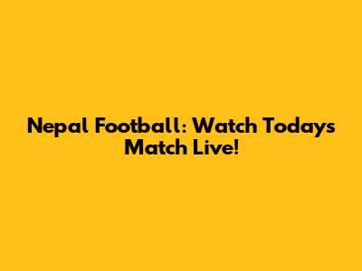 Nepal Football: Watch Today's Match Live!