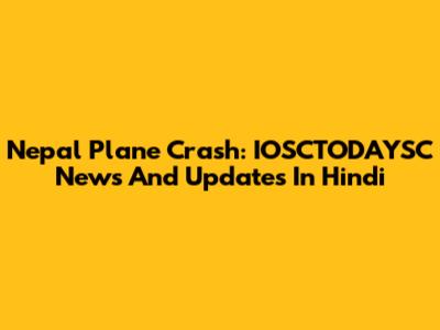 Nepal Plane Crash: IOSCTODAYSC News And Updates In Hindi