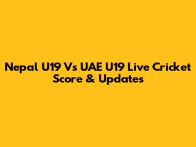 Nepal U19 Vs UAE U19 Live Cricket Score & Updates